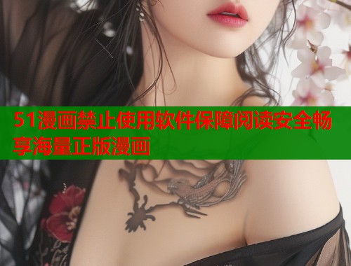 51漫画禁止使用软件保障阅读安全畅享海量正版漫画