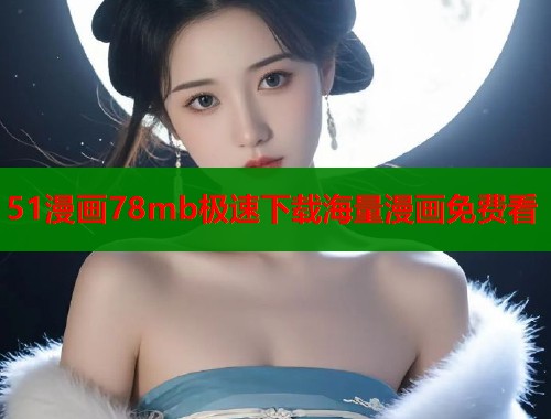 51漫画78mb极速下载海量漫画免费看