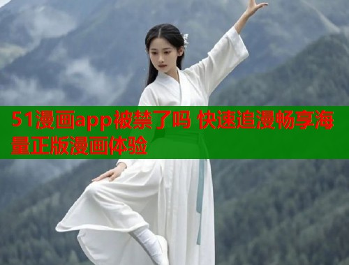 51漫画app被禁了吗 快速追漫畅享海量正版漫画体验