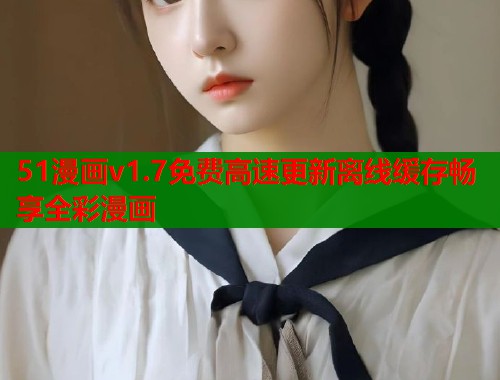 51漫画v1.7免费高速更新离线缓存畅享全彩漫画