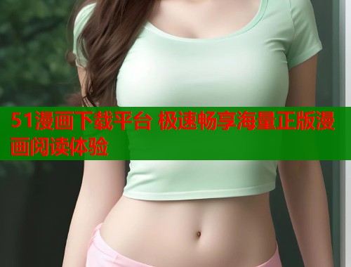 51漫画下载平台 极速畅享海量正版漫画阅读体验