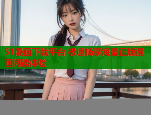 51漫画下载平台 极速畅享海量正版漫画阅读体验