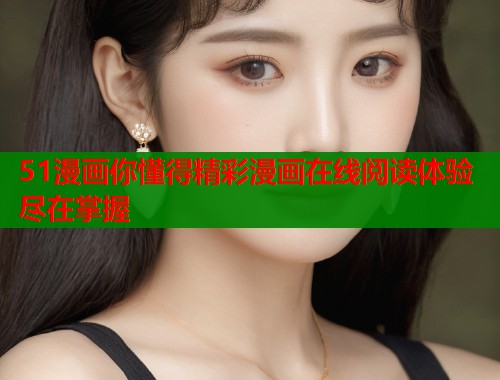 51漫画你懂得精彩漫画在线阅读体验尽在掌握