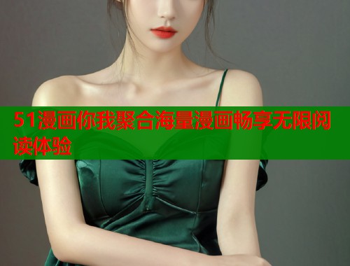 51漫画你我聚合海量漫画畅享无限阅读体验