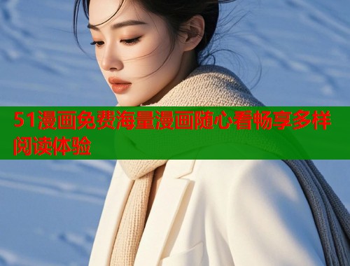 51漫画免费海量漫画随心看畅享多样阅读体验