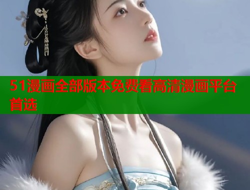 51漫画全部版本免费看高清漫画平台首选