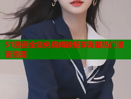 51漫画全集免费阅读畅享海量热门漫画资源