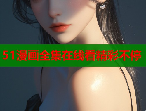 51漫画全集在线看精彩不停