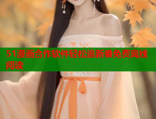 51漫画合作软件轻松追新番免费离线阅读