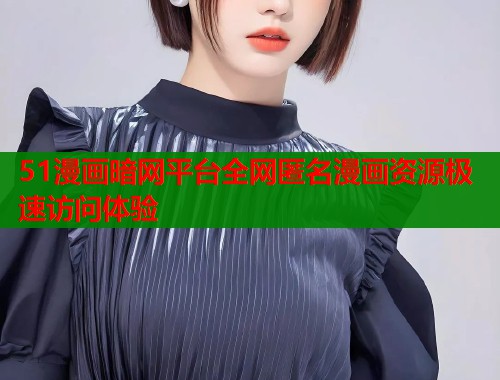 51漫画暗网平台全网匿名漫画资源极速访问体验