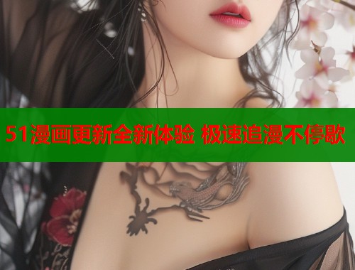 51漫画更新全新体验 极速追漫不停歇