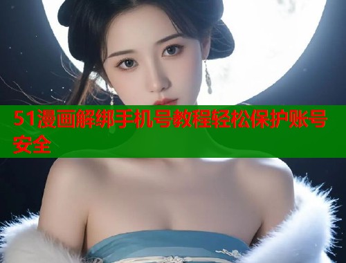 51漫画解绑手机号教程轻松保护账号安全