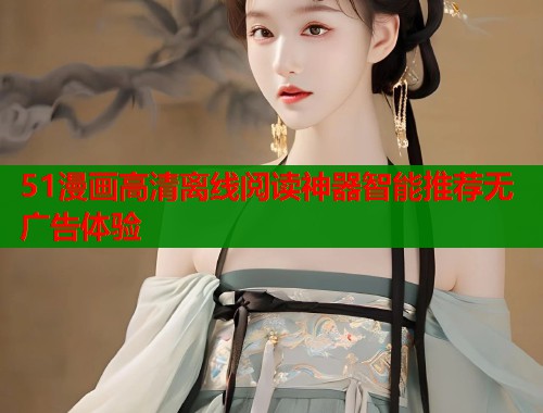51漫画高清离线阅读神器智能推荐无广告体验