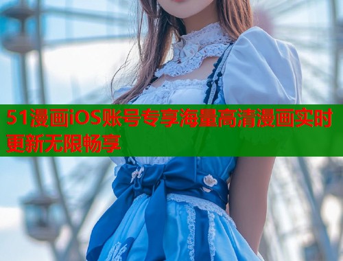 51漫画iOS账号专享海量高清漫画实时更新无限畅享