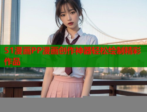 51漫画PP漫画创作神器轻松绘制精彩作品