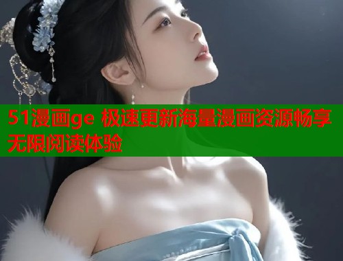 51漫画ge 极速更新海量漫画资源畅享无限阅读体验