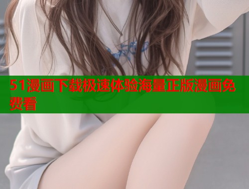 51漫画下载极速体验海量正版漫画免费看