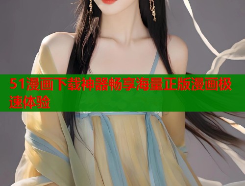 51漫画下载神器畅享海量正版漫画极速体验