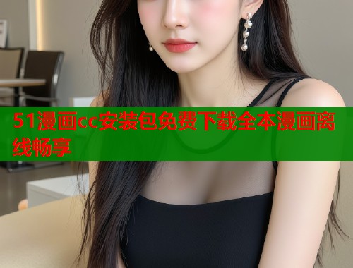 51漫画cc安装包免费下载全本漫画离线畅享