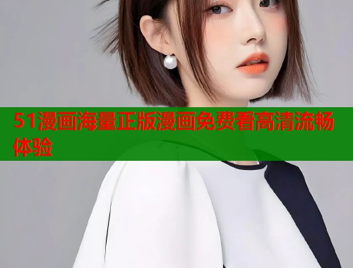 51漫画海量正版漫画免费看高清流畅体验