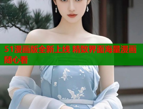51漫画版全新上线 精致界面海量漫画随心看