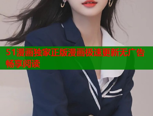51漫画独家正版漫画极速更新无广告畅享阅读