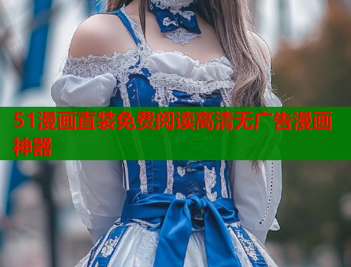 51漫画直装免费阅读高清无广告漫画神器