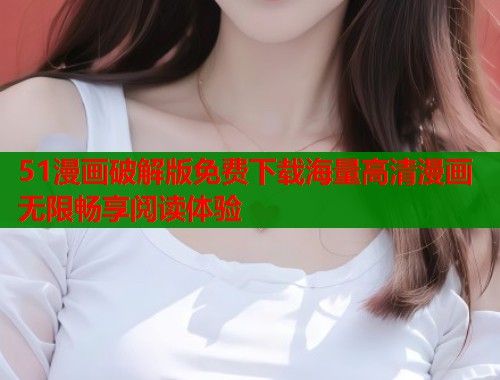 51漫画破解版免费下载海量高清漫画无限畅享阅读体验