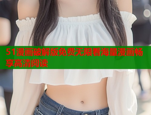 51漫画破解版免费无限看海量漫画畅享高清阅读