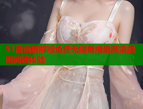 51漫画破解版免费无限看海量高清漫画阅读体验