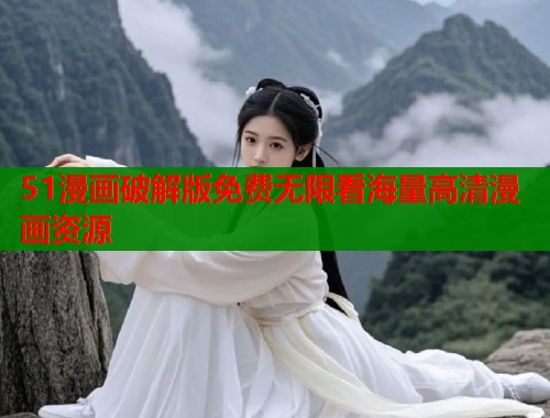 51漫画破解版免费无限看海量高清漫画资源