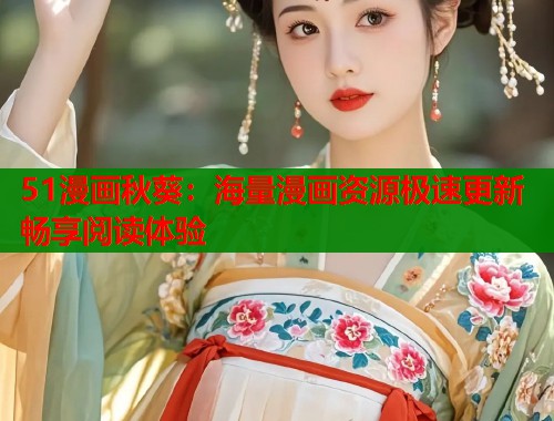 51漫画秋葵：海量漫画资源极速更新畅享阅读体验