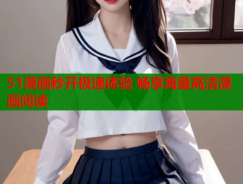 51漫画秒开极速体验 畅享海量高清漫画阅读