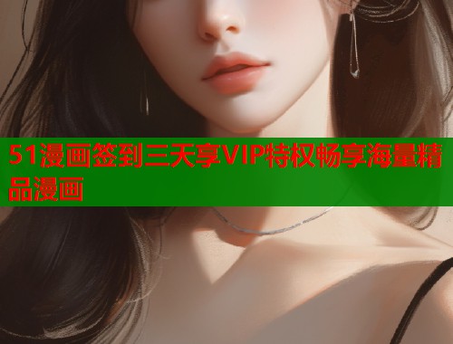 51漫画签到三天享VIP特权畅享海量精品漫画