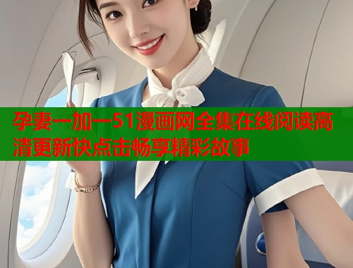 孕妻一加一51漫画网全集在线阅读高清更新快点击畅享精彩故事