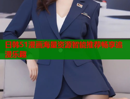 日韩51漫画海量资源智能推荐畅享追漫乐趣