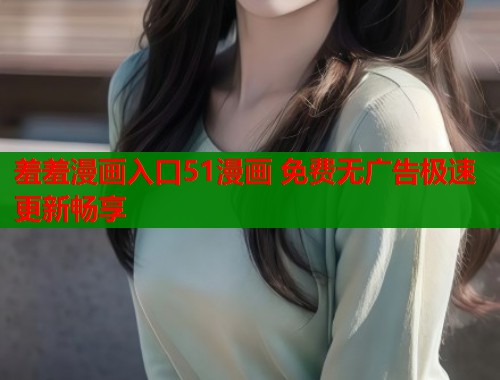 羞羞漫画入口51漫画 免费无广告极速更新畅享
