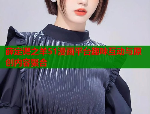 薛定谔之羊51漫画平台趣味互动与原创内容聚合