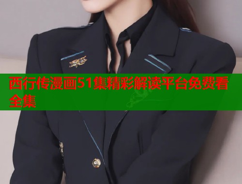 西行传漫画51集精彩解读平台免费看全集