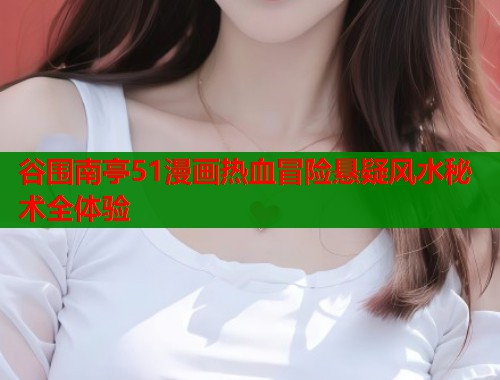 谷围南亭51漫画热血冒险悬疑风水秘术全体验