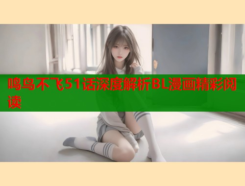 鸣鸟不飞51话深度解析BL漫画精彩阅读