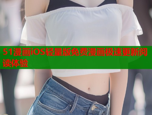 51漫画iOS轻量版免费漫画极速更新阅读体验