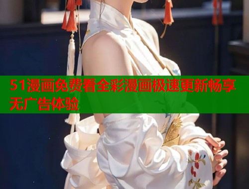 51漫画免费看全彩漫画极速更新畅享无广告体验 51漫画免费看全彩漫画极速更新畅享无广告体验