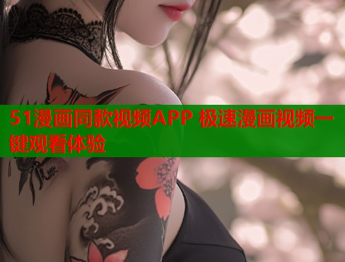 51漫画同款视频APP 极速漫画视频一键观看体验 51漫画同款视频APP 极速漫画视频一键观看体验