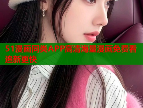 51漫画同类APP高清海量漫画免费看追新更快 51漫画同类APP高清海量漫画免费看追新更快