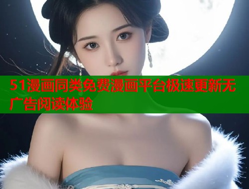 51漫画同类免费漫画平台极速更新无广告阅读体验 51漫画同类免费漫画平台极速更新无广告阅读体验