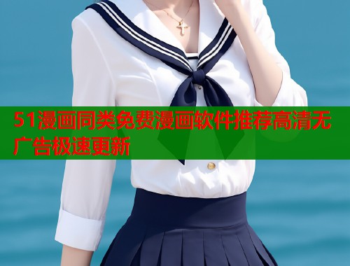 51漫画同类免费漫画软件推荐高清无广告极速更新 51漫画同类免费漫画软件推荐高清无广告极速更新