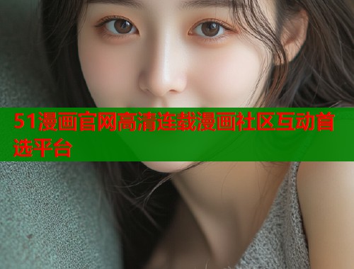 51漫画官网高清连载漫画社区互动首选平台 51漫画官网高清连载漫画社区互动首选平台