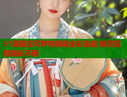 51漫画宝可梦特别篇全彩连载 精灵冒险精彩不断 51漫画宝可梦特别篇全彩连载 精灵冒险精彩不断