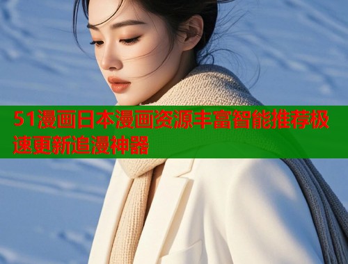 51漫画日本漫画资源丰富智能推荐极速更新追漫神器